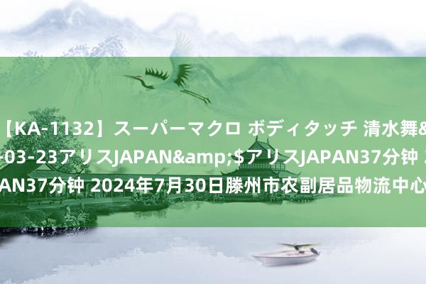 【KA-1132】スーパーマクロ ボディタッチ 清水舞</a>2008-03-23アリスJAPAN&$アリスJAPAN37分钟 2024年7月30日滕州市农副居品物流中心有限公司价钱行情