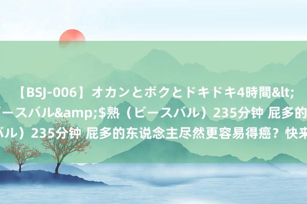 【BSJ-006】オカンとボクとドキドキ4時間</a>2008-04-21ビースバル&$熟（ビースバル）235分钟 屁多的东说念主尽然更容易得癌？快来望望为什么！