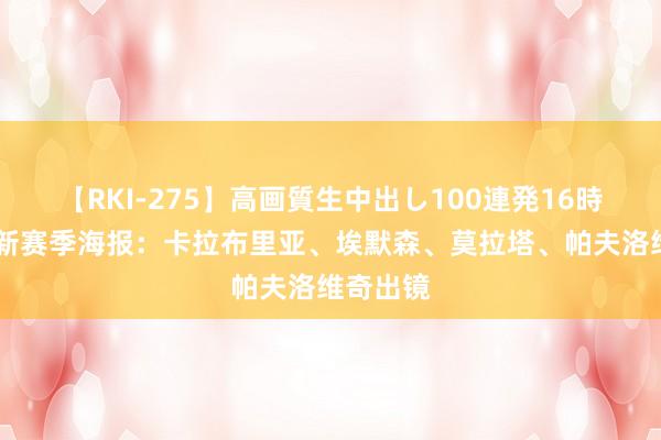 【RKI-275】高画質生中出し100連発16時間 米兰新赛季海报：卡拉布里亚、埃默森、莫拉塔、帕夫洛维奇出镜