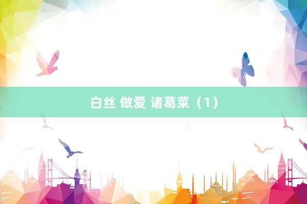 白丝 做爱 诸葛菜（1）